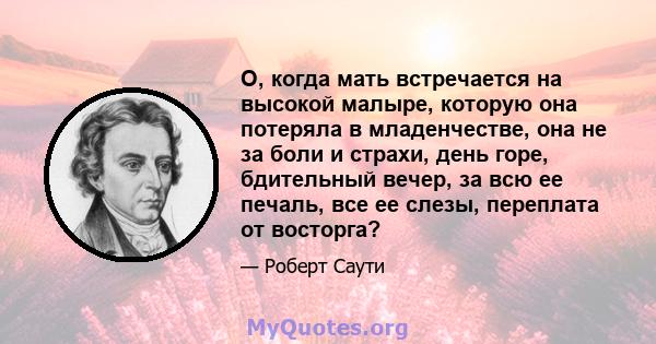 О, когда мать встречается на высокой малыре, которую она потеряла в младенчестве, она не за боли и страхи, день горе, бдительный вечер, за всю ее печаль, все ее слезы, переплата от восторга?