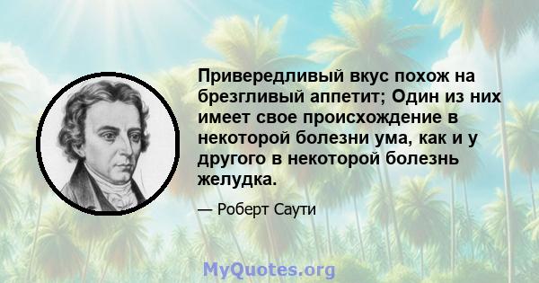 Привередливый вкус похож на брезгливый аппетит; Один из них имеет свое происхождение в некоторой болезни ума, как и у другого в некоторой болезнь желудка.