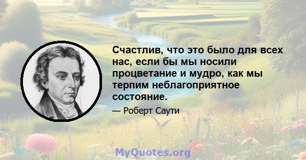 Счастлив, что это было для всех нас, если бы мы носили процветание и мудро, как мы терпим неблагоприятное состояние.