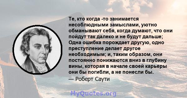 Те, кто когда -то занимается несоблюдными замыслами, уютно обманывают себя, когда думают, что они пойдут так далеко и не будут дальше; Одна ошибка порождает другую, одно преступление делает другое необходимым; и, таким