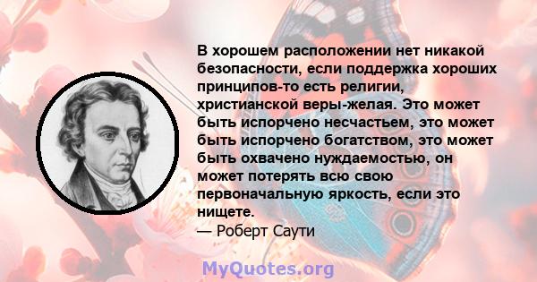 В хорошем расположении нет никакой безопасности, если поддержка хороших принципов-то есть религии, христианской веры-желая. Это может быть испорчено несчастьем, это может быть испорчено богатством, это может быть