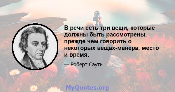 В речи есть три вещи, которые должны быть рассмотрены, прежде чем говорить о некоторых вещах-манера, место и время.