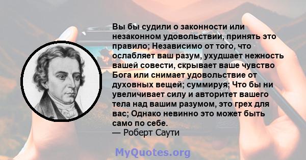 Вы бы судили о законности или незаконном удовольствии, принять это правило; Независимо от того, что ослабляет ваш разум, ухудшает нежность вашей совести, скрывает ваше чувство Бога или снимает удовольствие от духовных