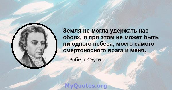 Земля не могла удержать нас обоих, и при этом не может быть ни одного небеса, моего самого смертоносного врага и меня.