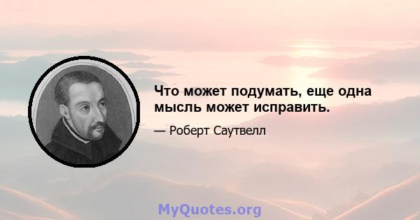 Что может подумать, еще одна мысль может исправить.