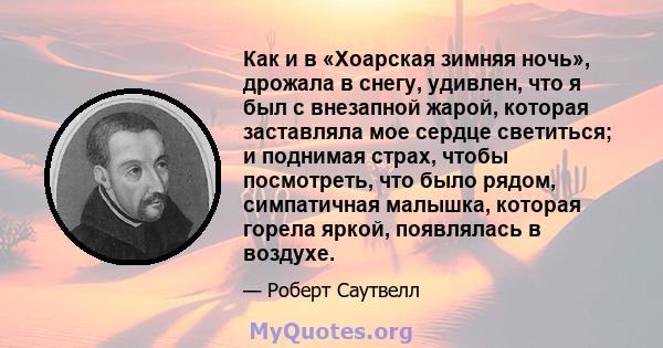 Как и в «Хоарская зимняя ночь», дрожала в снегу, удивлен, что я был с внезапной жарой, которая заставляла мое сердце светиться; и поднимая страх, чтобы посмотреть, что было рядом, симпатичная малышка, которая горела