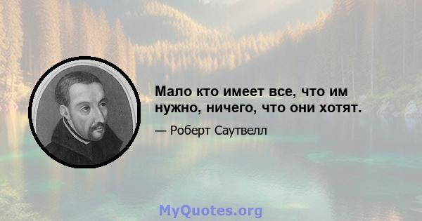 Мало кто имеет все, что им нужно, ничего, что они хотят.