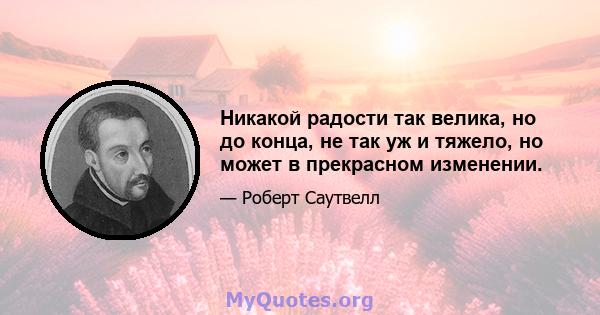 Никакой радости так велика, но до конца, не так уж и тяжело, но может в прекрасном изменении.