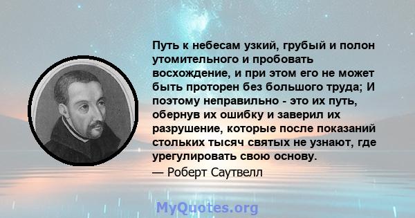 Путь к небесам узкий, грубый и полон утомительного и пробовать восхождение, и при этом его не может быть проторен без большого труда; И поэтому неправильно - это их путь, обернув их ошибку и заверил их разрушение,