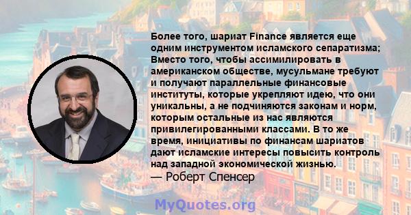 Более того, шариат Finance является еще одним инструментом исламского сепаратизма; Вместо того, чтобы ассимилировать в американском обществе, мусульмане требуют и получают параллельные финансовые институты, которые