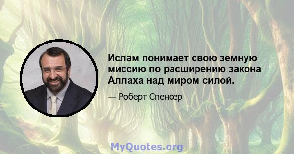 Ислам понимает свою земную миссию по расширению закона Аллаха над миром силой.