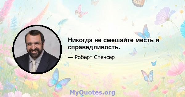 Никогда не смешайте месть и справедливость.