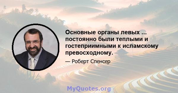 Основные органы левых ... постоянно были теплыми и гостеприимными к исламскому превосходному.