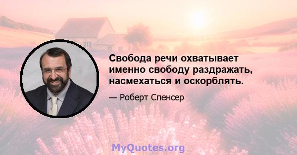 Свобода речи охватывает именно свободу раздражать, насмехаться и оскорблять.