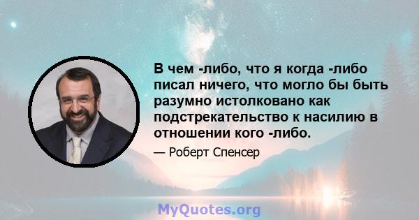 В чем -либо, что я когда -либо писал ничего, что могло бы быть разумно истолковано как подстрекательство к насилию в отношении кого -либо.