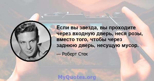 Если вы звезда, вы проходите через входную дверь, неся розы, вместо того, чтобы через заднюю дверь, несущую мусор.