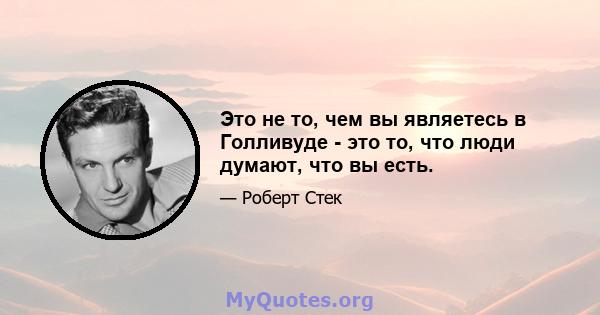 Это не то, чем вы являетесь в Голливуде - это то, что люди думают, что вы есть.