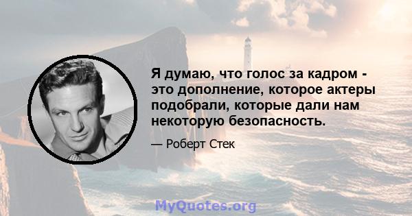 Я думаю, что голос за кадром - это дополнение, которое актеры подобрали, которые дали нам некоторую безопасность.