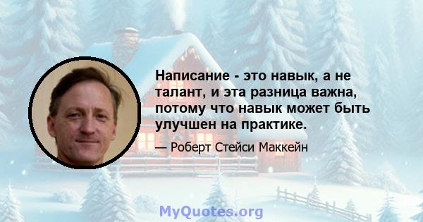 Написание - это навык, а не талант, и эта разница важна, потому что навык может быть улучшен на практике.