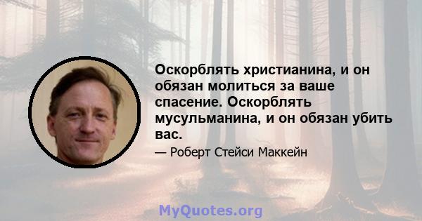 Оскорблять христианина, и он обязан молиться за ваше спасение. Оскорблять мусульманина, и он обязан убить вас.