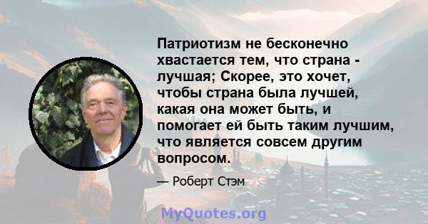 Патриотизм не бесконечно хвастается тем, что страна - лучшая; Скорее, это хочет, чтобы страна была лучшей, какая она может быть, и помогает ей быть таким лучшим, что является совсем другим вопросом.