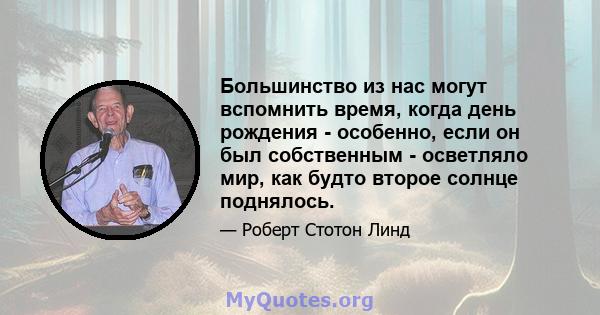 Большинство из нас могут вспомнить время, когда день рождения - особенно, если он был собственным - осветляло мир, как будто второе солнце поднялось.