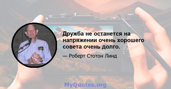 Дружба не останется на напряжении очень хорошего совета очень долго.