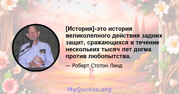 [История]-это история великолепного действия задних защит, сражающихся в течение нескольких тысяч лет догма против любопытства.