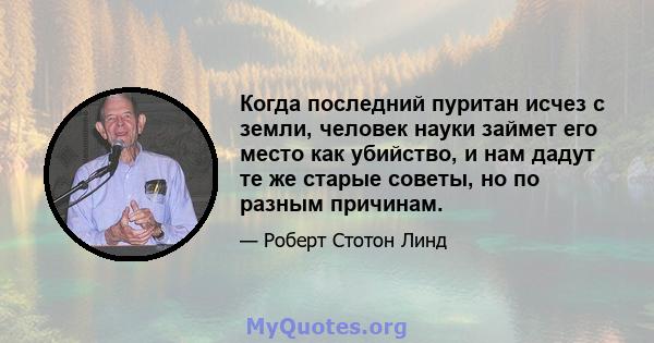 Когда последний пуритан исчез с земли, человек науки займет его место как убийство, и нам дадут те же старые советы, но по разным причинам.