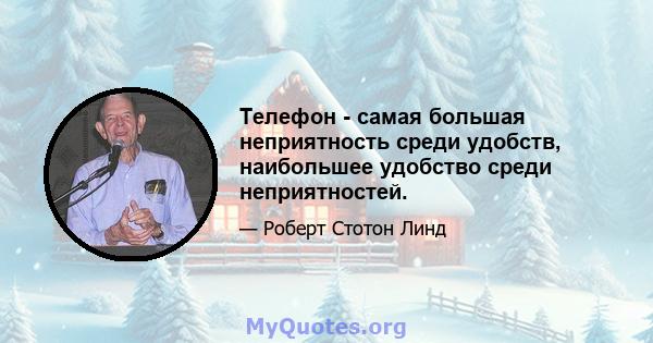 Телефон - самая большая неприятность среди удобств, наибольшее удобство среди неприятностей.