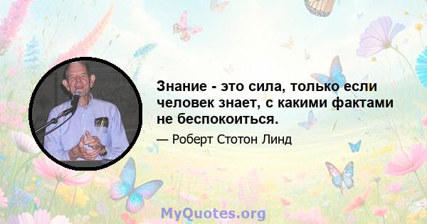 Знание - это сила, только если человек знает, с какими фактами не беспокоиться.