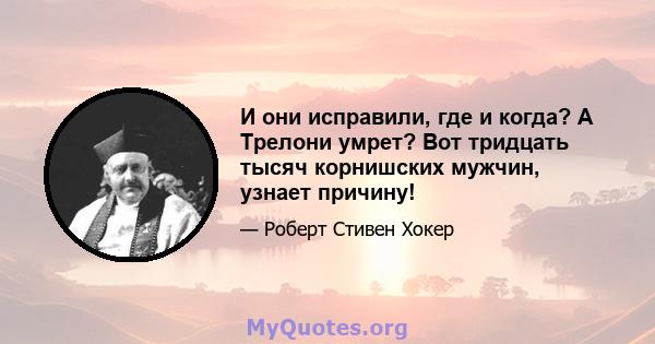 И они исправили, где и когда? А Трелони умрет? Вот тридцать тысяч корнишских мужчин, узнает причину!