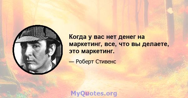 Когда у вас нет денег на маркетинг, все, что вы делаете, это маркетинг.