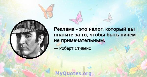 Реклама - это налог, который вы платите за то, чтобы быть ничем не примечательным.