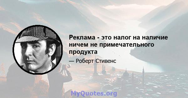 Реклама - это налог на наличие ничем не примечательного продукта