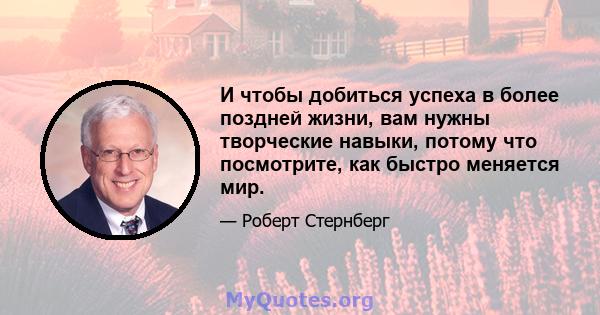 И чтобы добиться успеха в более поздней жизни, вам нужны творческие навыки, потому что посмотрите, как быстро меняется мир.