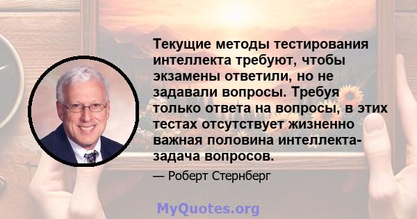 Текущие методы тестирования интеллекта требуют, чтобы экзамены ответили, но не задавали вопросы. Требуя только ответа на вопросы, в этих тестах отсутствует жизненно важная половина интеллекта- задача вопросов.