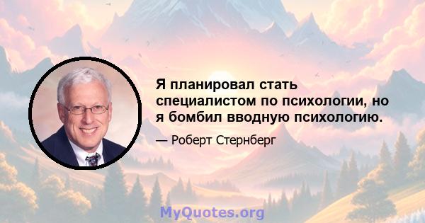 Я планировал стать специалистом по психологии, но я бомбил вводную психологию.