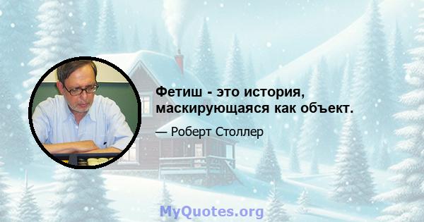 Фетиш - это история, маскирующаяся как объект.