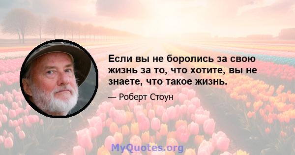 Если вы не боролись за свою жизнь за то, что хотите, вы не знаете, что такое жизнь.