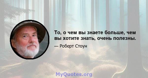 То, о чем вы знаете больше, чем вы хотите знать, очень полезны.