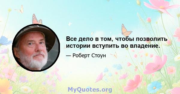 Все дело в том, чтобы позволить истории вступить во владение.