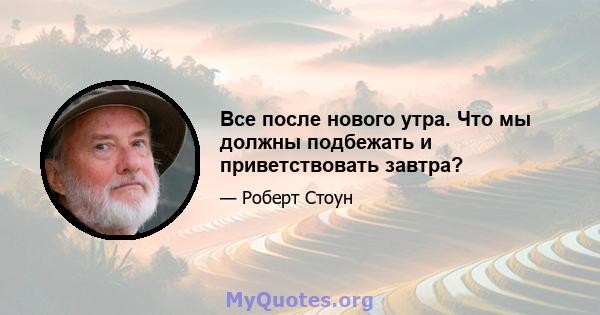 Все после нового утра. Что мы должны подбежать и приветствовать завтра?