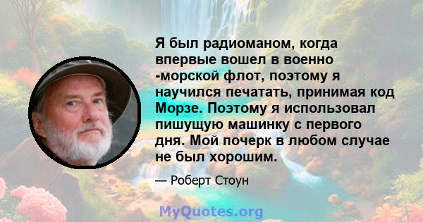 Я был радиоманом, когда впервые вошел в военно -морской флот, поэтому я научился печатать, принимая код Морзе. Поэтому я использовал пишущую машинку с первого дня. Мой почерк в любом случае не был хорошим.