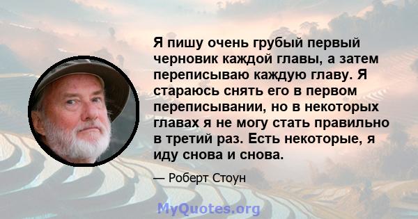 Я пишу очень грубый первый черновик каждой главы, а затем переписываю каждую главу. Я стараюсь снять его в первом переписывании, но в некоторых главах я не могу стать правильно в третий раз. Есть некоторые, я иду снова