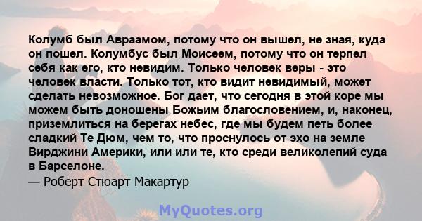 Колумб был Авраамом, потому что он вышел, не зная, куда он пошел. Колумбус был Моисеем, потому что он терпел себя как его, кто невидим. Только человек веры - это человек власти. Только тот, кто видит невидимый, может