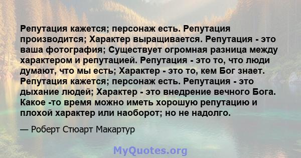 Репутация кажется; персонаж есть. Репутация производится; Характер выращивается. Репутация - это ваша фотография; Существует огромная разница между характером и репутацией. Репутация - это то, что люди думают, что мы