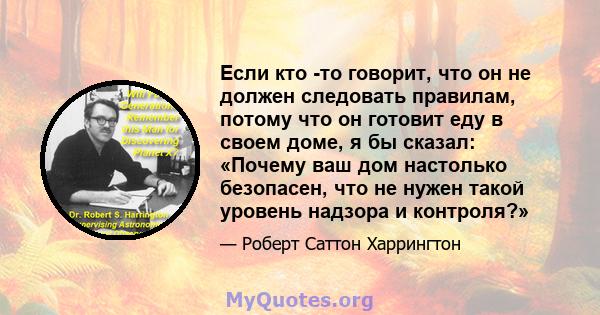 Если кто -то говорит, что он не должен следовать правилам, потому что он готовит еду в своем доме, я бы сказал: «Почему ваш дом настолько безопасен, что не нужен такой уровень надзора и контроля?»