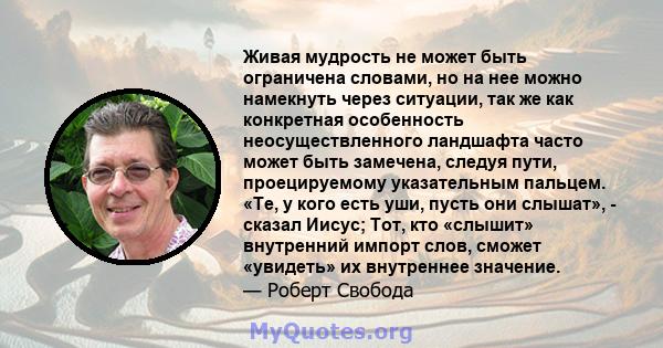 Живая мудрость не может быть ограничена словами, но на нее можно намекнуть через ситуации, так же как конкретная особенность неосуществленного ландшафта часто может быть замечена, следуя пути, проецируемому указательным 