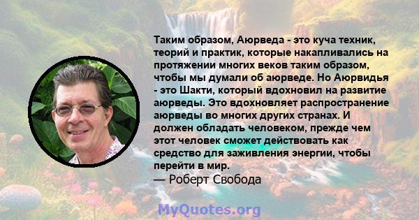 Таким образом, Аюрведа - это куча техник, теорий и практик, которые накапливались на протяжении многих веков таким образом, чтобы мы думали об аюрведе. Но Аюрвидья - это Шакти, который вдохновил на развитие аюрведы. Это 